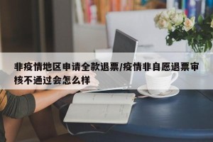 非疫情地区申请全款退票/疫情非自愿退票审核不通过会怎么样