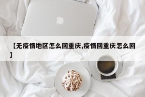 【无疫情地区怎么回重庆,疫情回重庆怎么回】
