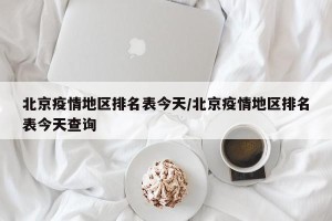 北京疫情地区排名表今天/北京疫情地区排名表今天查询