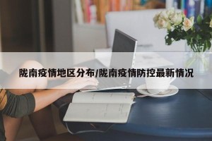 陇南疫情地区分布/陇南疫情防控最新情况