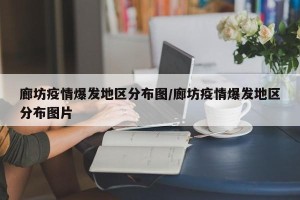 廊坊疫情爆发地区分布图/廊坊疫情爆发地区分布图片