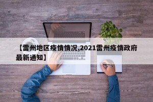 【雷州地区疫情情况,2021雷州疫情政府最新通知】