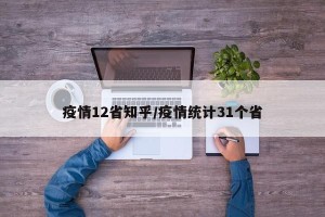 疫情12省知乎/疫情统计31个省