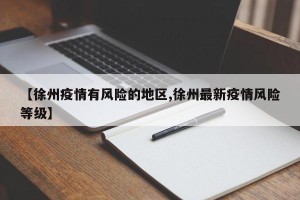 【徐州疫情有风险的地区,徐州最新疫情风险等级】