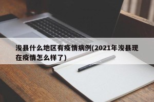 浚县什么地区有疫情病例(2021年浚县现在疫情怎么样了)