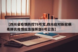 【四川省疫情防控78号文,四川应对新冠病毒肺炎疫情应急指挥部8号公告】