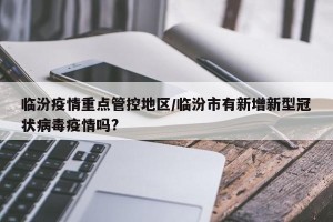 临汾疫情重点管控地区/临汾市有新增新型冠状病毒疫情吗?