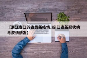 【浙江省江苏省最新疫情,浙i江省新冠状病毒疫情情况】