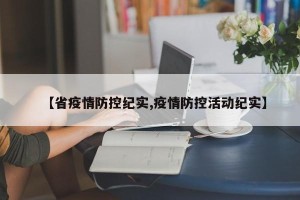 【省疫情防控纪实,疫情防控活动纪实】