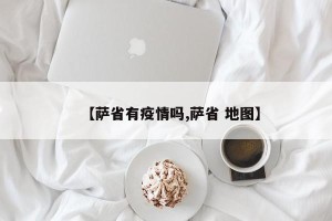 【萨省有疫情吗,萨省 地图】