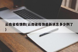 云南省疫情数(云南省疫情最新消息多少例了)