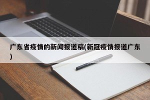 广东省疫情的新闻报道稿(新冠疫情报道广东)