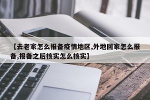 【去老家怎么报备疫情地区,外地回家怎么报备,报备之后核实怎么核实】