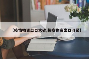 【疫情物资出口大省,抗疫物资出口收紧】