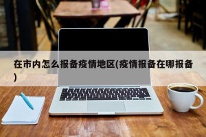 在市内怎么报备疫情地区(疫情报备在哪报备)