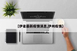 【伊省最新疫情消息,伊州疫情】