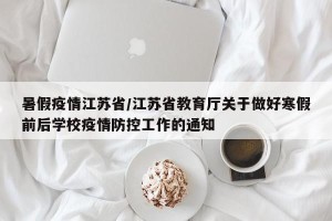 暑假疫情江苏省/江苏省教育厅关于做好寒假前后学校疫情防控工作的通知