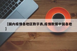 【国内疫情各地区数字表,疫情数据中国各地】