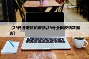 【29日各地区的疫情,29号全国疫情数据表】