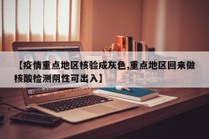 【疫情重点地区核验成灰色,重点地区回来做核酸检测阴性可出入】