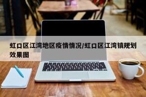 虹口区江湾地区疫情情况/虹口区江湾镇规划效果图