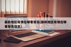 最新地区疫情在哪看报告(最新地区疫情在哪看报告信息)