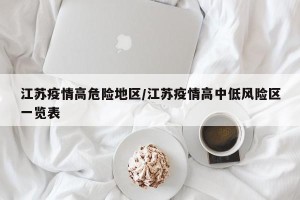 江苏疫情高危险地区/江苏疫情高中低风险区一览表