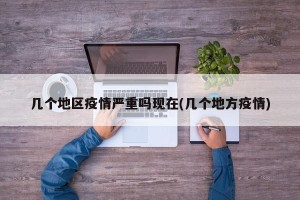 几个地区疫情严重吗现在(几个地方疫情)