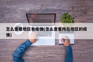 怎么查看地区有疫情(怎么查看所在地区的疫情)