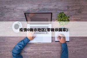 疫情0确诊地区(零确诊国家)