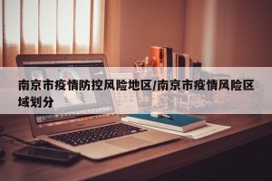 南京市疫情防控风险地区/南京市疫情风险区域划分