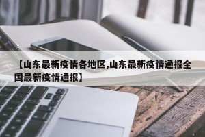 【山东最新疫情各地区,山东最新疫情通报全国最新疫情通报】