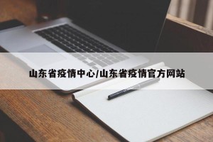 山东省疫情中心/山东省疫情官方网站