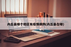 内丘县哪个地区有疫情病例(内丘县在哪)