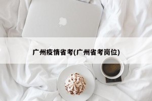 广州疫情省考(广州省考岗位)