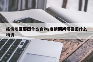 疫情地区要囤什么食物/疫情期间需要囤什么物资