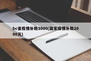 bc省疫情补助1000(国家疫情补助2000元)