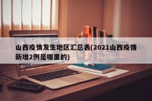 山西疫情发生地区汇总表(2021山西疫情新增2例是哪里的)