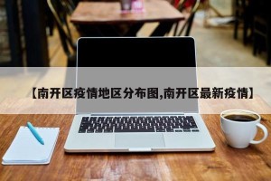 【南开区疫情地区分布图,南开区最新疫情】