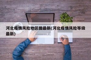 河北疫情风险地区图最新(河北疫情风险等级最新)