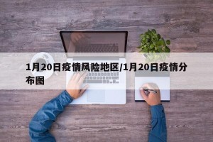 1月20日疫情风险地区/1月20日疫情分布图