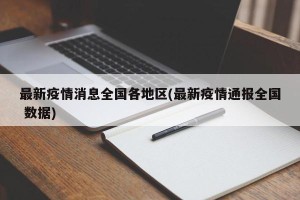 最新疫情消息全国各地区(最新疫情通报全国 数据)