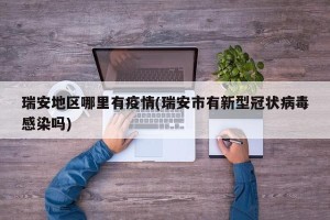 瑞安地区哪里有疫情(瑞安市有新型冠状病毒感染吗)