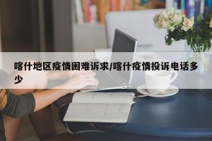 喀什地区疫情困难诉求/喀什疫情投诉电话多少