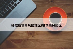 播放疫情高风险地区/役情高风险区