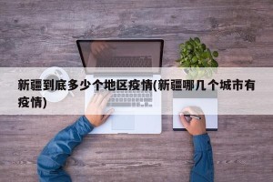 新疆到底多少个地区疫情(新疆哪几个城市有疫情)