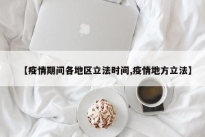 【疫情期间各地区立法时间,疫情地方立法】