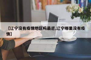 【辽宁没有疫情地区吗最近,辽宁哪里没有疫情】