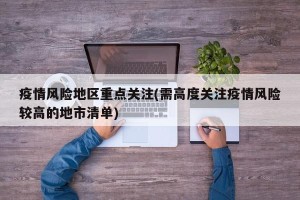 疫情风险地区重点关注(需高度关注疫情风险较高的地市清单)