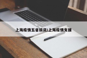 上海疫情五省捐资/上海疫情支援